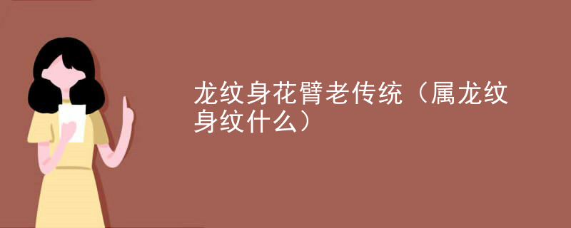 龙纹身花(huā)臂老传统（属龙纹身纹什么）