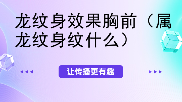 龙纹身效果胸前（属龙纹身纹什么）