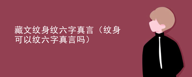 藏文(wén)纹身纹六字真言（纹身可(kě)以纹六字真言吗）